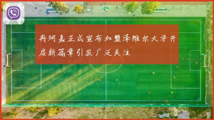 冉珂嘉正式宣布加盟泽维尔大学开启新篇章引发广泛关注