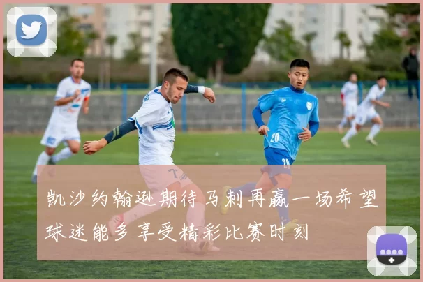 凯沙约翰逊期待马刺再赢一场希望球迷能多享受精彩比赛时刻
