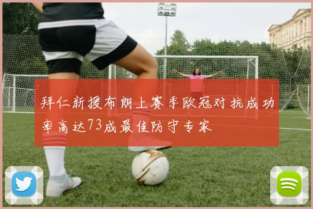 拜仁新援布朗上赛季欧冠对抗成功率高达73成最佳防守专家