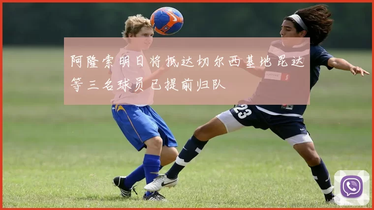 阿隆索明日将抵达切尔西基地昆达等三名球员已提前归队