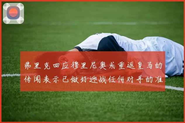 弗里克回应穆里尼奥或重返皇马的传闻表示已做好迎战任何对手的准备
