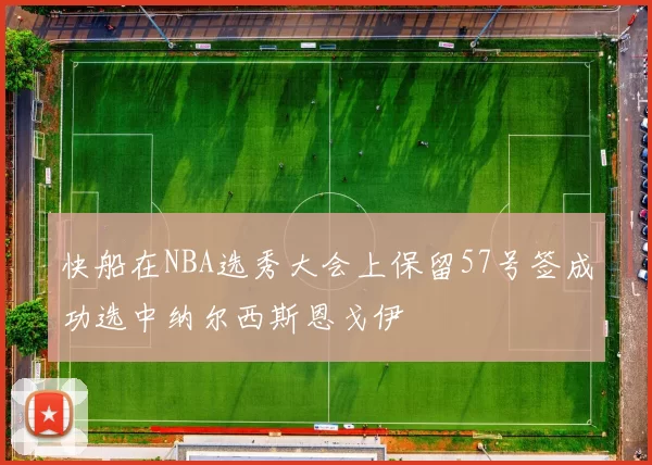 快船在NBA选秀大会上保留57号签成功选中纳尔西斯恩戈伊