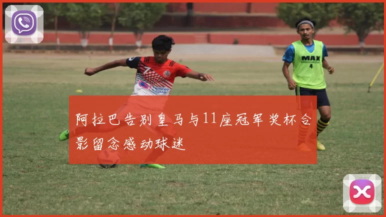 阿拉巴告别皇马与11座冠军奖杯合影留念感动球迷