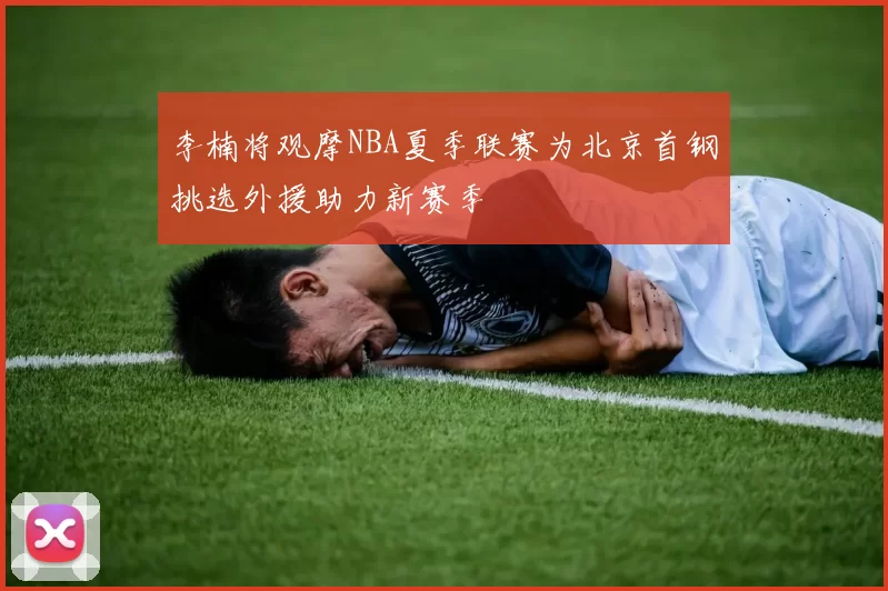 李楠将观摩NBA夏季联赛为北京首钢挑选外援助力新赛季
