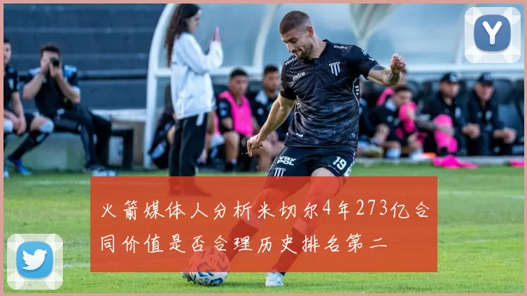 火箭媒体人分析米切尔4年273亿合同价值是否合理历史排名第二