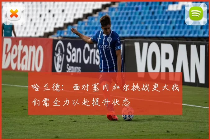 哈兰德:面对塞内加尔挑战更大我们需全力以赴提升状态