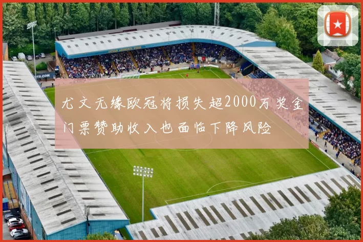 尤文无缘欧冠将损失超2000万奖金门票赞助收入也面临下降风险